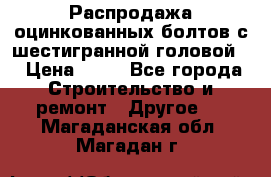 Распродажа оцинкованных болтов с шестигранной головой. › Цена ­ 70 - Все города Строительство и ремонт » Другое   . Магаданская обл.,Магадан г.